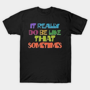 It Really Do Be Like That Sometimes T-Shirt